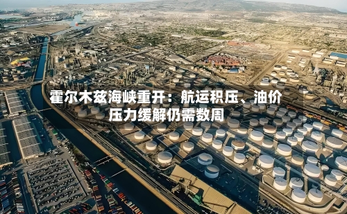 霍尔木兹海峡重开：航运积压、油价压力缓解仍需数周-第3张图片