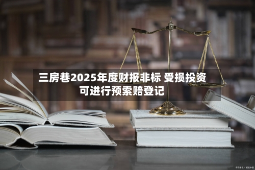 三房巷2025年度财报非标 受损投资可进行预索赔登记