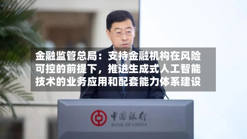 金融监管总局：支持金融机构在风险可控的前提下，推进生成式人工智能技术的业务应用和配套能力体系建设