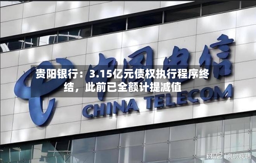 贵阳银行：3.15亿元债权执行程序终结，此前已全额计提减值-第2张图片