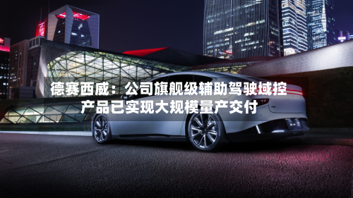 德赛西威：公司旗舰级辅助驾驶域控产品已实现大规模量产交付