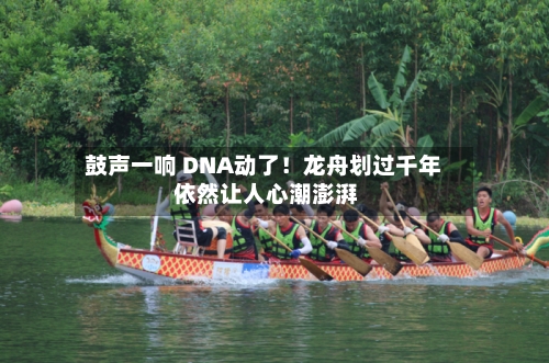 鼓声一响 DNA动了！龙舟划过千年 依然让人心潮澎湃-第3张图片
