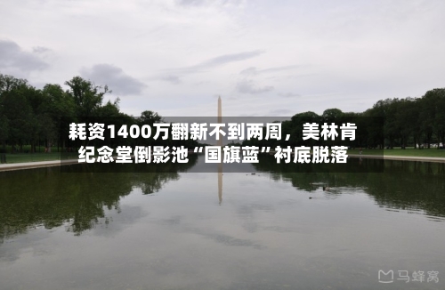 耗资1400万翻新不到两周，美林肯纪念堂倒影池“国旗蓝”衬底脱落-第2张图片
