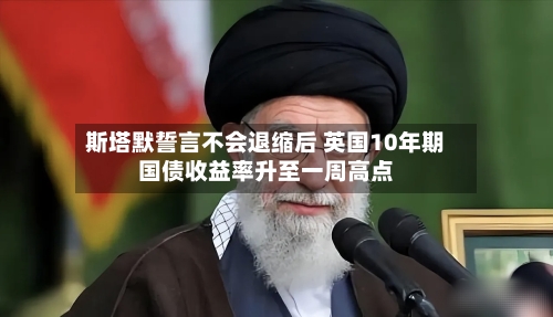 斯塔默誓言不会退缩后 英国10年期国债收益率升至一周高点-第2张图片