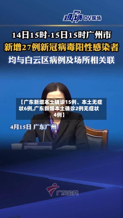 【广东新增本土确诊15例、本土无症状6例,广东新增本土确诊2例无症状4例】-第3张图片