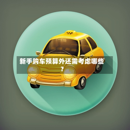 新手购车预算外还需考虑哪些？-第2张图片