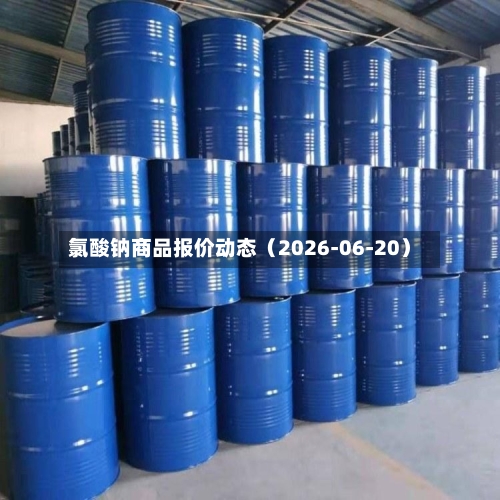 氯酸钠商品报价动态（2026-06-20）-第2张图片