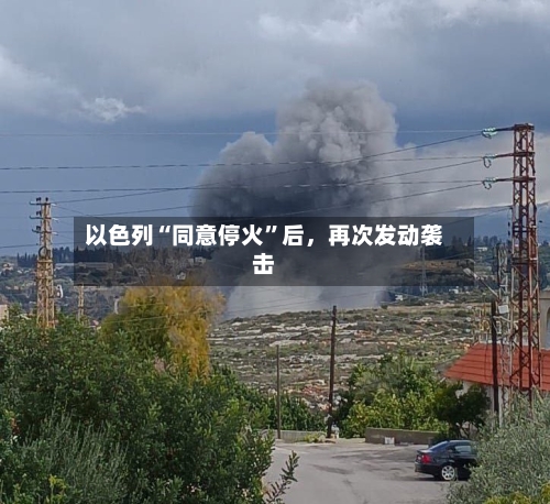 以色列“同意停火”后	，再次发动袭击-第2张图片