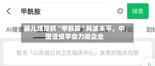 婴儿纸尿裤“甲酰胺	”风波未平	，中国造纸学会力挺企业-第2张图片