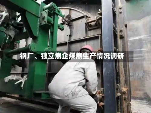 钢厂	、独立焦企煤焦生产情况调研-第3张图片