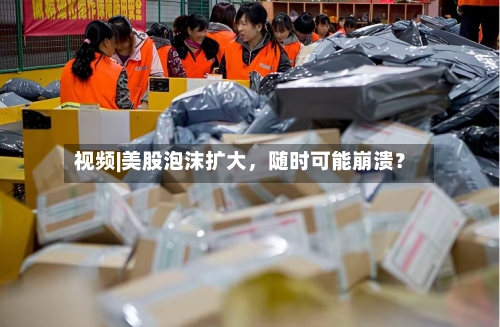 视频|美股泡沫扩大，随时可能崩溃？-第2张图片