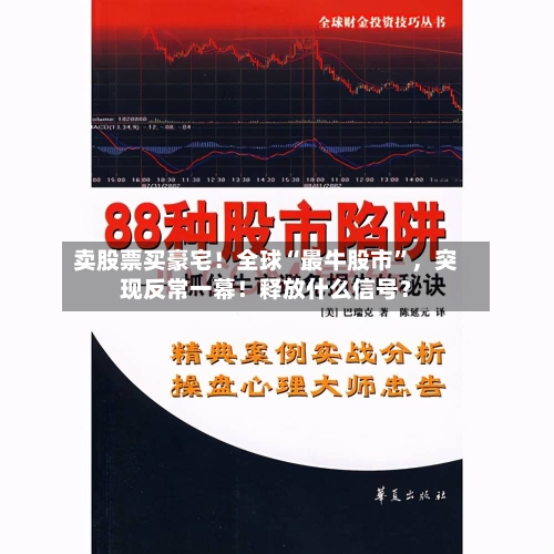 卖股票买豪宅！全球“最牛股市”	，突现反常一幕！释放什么信号？-第2张图片
