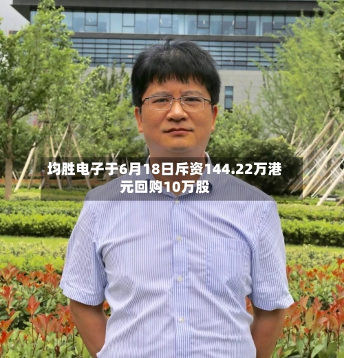 均胜电子于6月18日斥资144.22万港元回购10万股