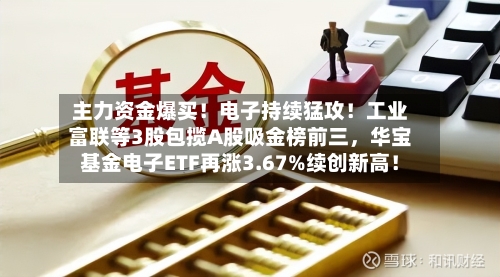 主力资金爆买！电子持续猛攻！工业富联等3股包揽A股吸金榜前三，华宝基金电子ETF再涨3.67%续创新高！-第3张图片