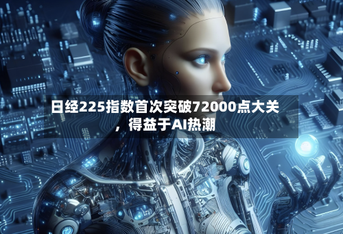 日经225指数首次突破72000点大关，得益于AI热潮-第2张图片