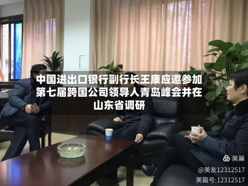 中国进出口银行副行长王康应邀参加第七届跨国公司领导人青岛峰会并在山东省调研-第3张图片