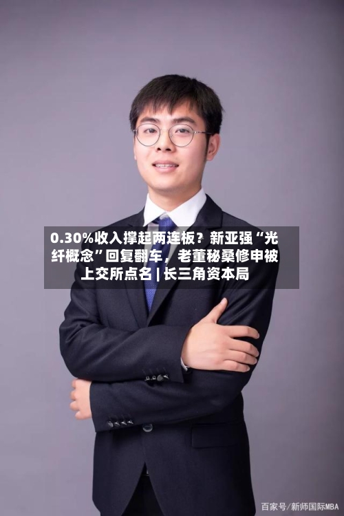 0.30%收入撑起两连板？新亚强“光纤概念”回复翻车，老董秘桑修申被上交所点名 | 长三角资本局-第2张图片