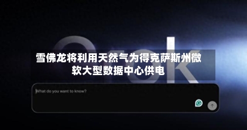 雪佛龙将利用天然气为得克萨斯州微软大型数据中心供电-第3张图片