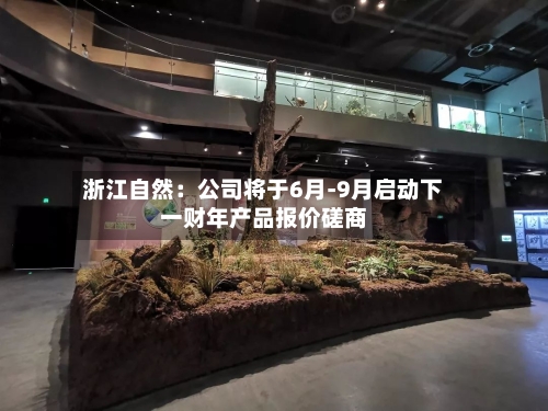 浙江自然：公司将于6月-9月启动下一财年产品报价磋商