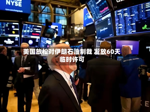美国放松对伊朗石油制裁 发放60天临时许可