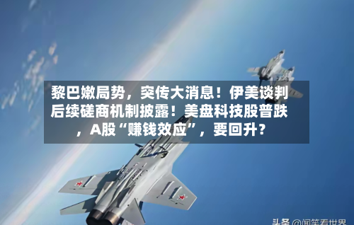 黎巴嫩局势，突传大消息！伊美谈判后续磋商机制披露！美盘科技股普跌，A股“赚钱效应”，要回升？