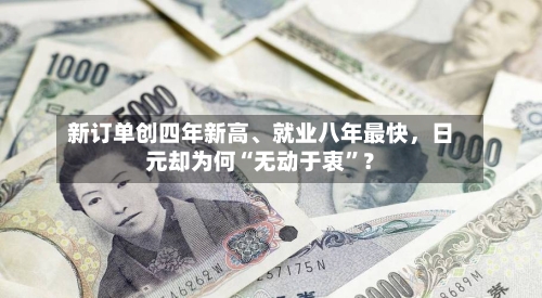 新订单创四年新高、就业八年最快，日元却为何“无动于衷”？