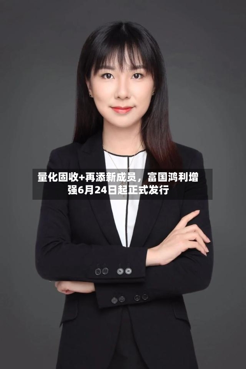 量化固收+再添新成员，富国鸿利增强6月24日起正式发行-第2张图片