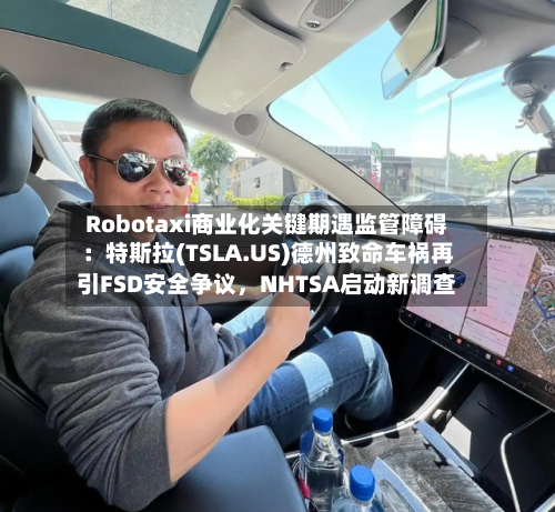 Robotaxi商业化关键期遇监管障碍：特斯拉(TSLA.US)德州致命车祸再引FSD安全争议，NHTSA启动新调查