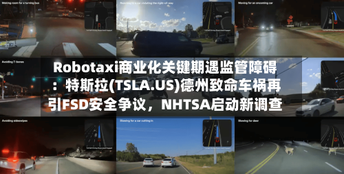 Robotaxi商业化关键期遇监管障碍：特斯拉(TSLA.US)德州致命车祸再引FSD安全争议，NHTSA启动新调查-第2张图片