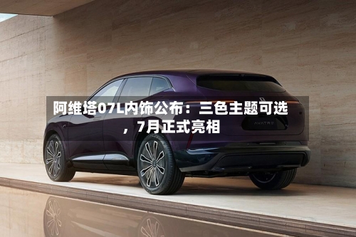 阿维塔07L内饰公布：三色主题可选，7月正式亮相-第2张图片