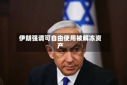 伊朗强调可自由使用被解冻资产-第2张图片