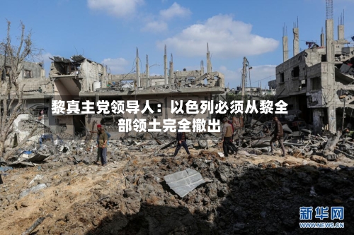 黎真主党领导人：以色列必须从黎全部领土完全撤出