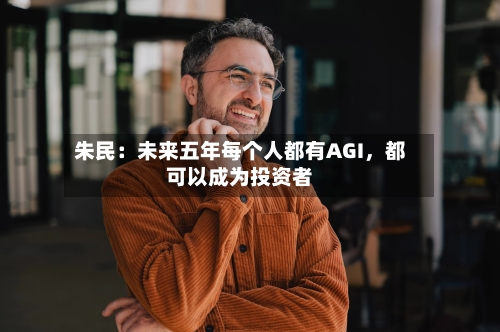 朱民：未来五年每个人都有AGI，都可以成为投资者-第3张图片