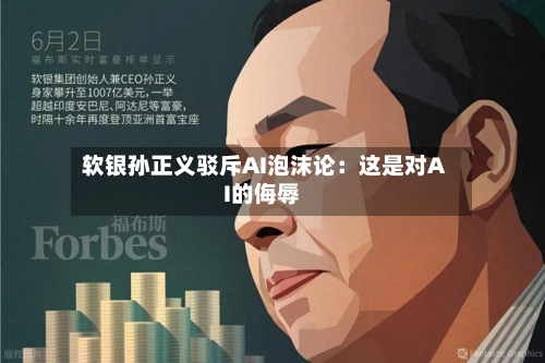 软银孙正义驳斥AI泡沫论：这是对AI的侮辱-第3张图片