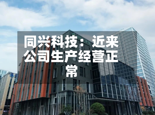 同兴科技：近来公司生产经营正常-第3张图片