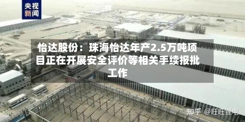 怡达股份：珠海怡达年产2.5万吨项目正在开展安全评价等相关手续报批工作-第2张图片