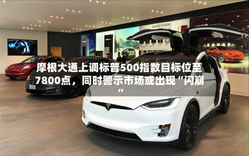摩根大通上调标普500指数目标位至7800点	，同时警示市场或出现“闪崩”-第2张图片