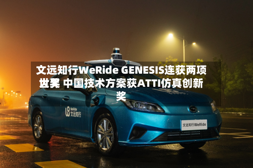 文远知行WeRide GENESIS连获两项世界大奖 中国技术方案获ATTI仿真创新奖-第2张图片