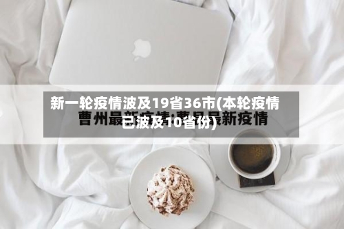 新一轮疫情波及19省36市(本轮疫情已波及10省份)