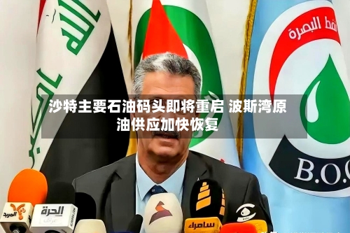 沙特主要石油码头即将重启 波斯湾原油供应加快恢复-第2张图片