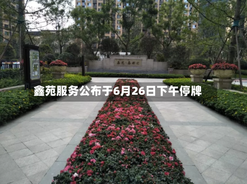 鑫苑服务公布于6月26日下午停牌-第2张图片