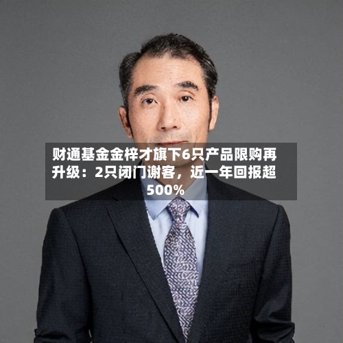 财通基金金梓才旗下6只产品限购再升级：2只闭门谢客	，近一年回报超500%-第2张图片
