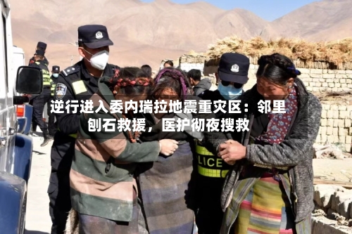 逆行进入委内瑞拉地震重灾区：邻里刨石救援，医护彻夜搜救-第2张图片