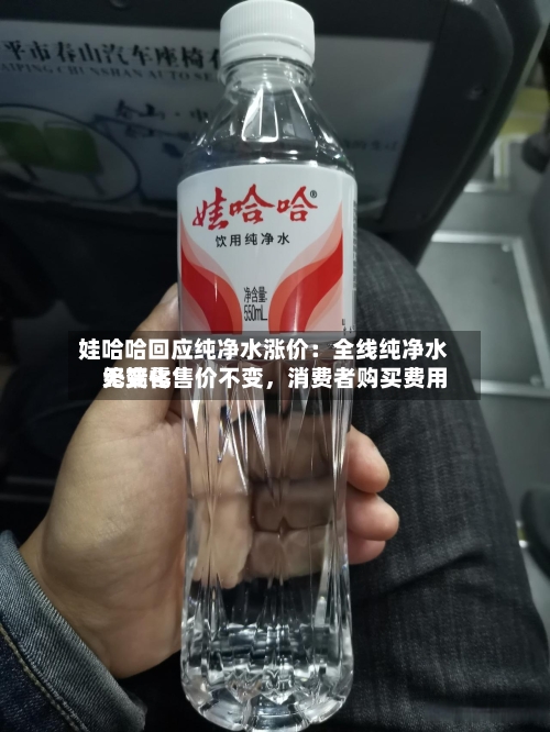 娃哈哈回应纯净水涨价：全线纯净水终端零售价不变，消费者购买费用无变化-第2张图片