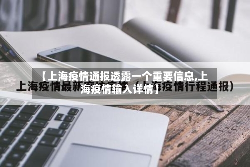 【上海疫情通报透露一个重要信息,上海疫情输入详情】-第2张图片