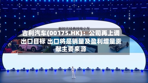 吉利汽车(00175.HK)：公司再上调出口目标 出口将是销量及盈利增量贡献主要来源