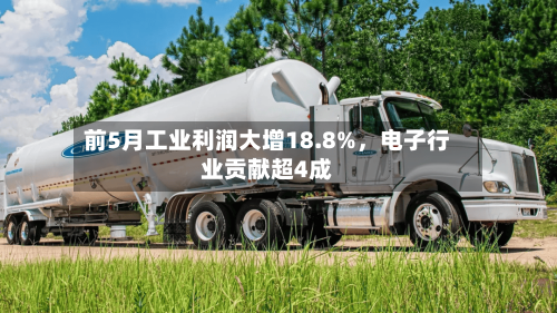 前5月工业利润大增18.8%，电子行业贡献超4成