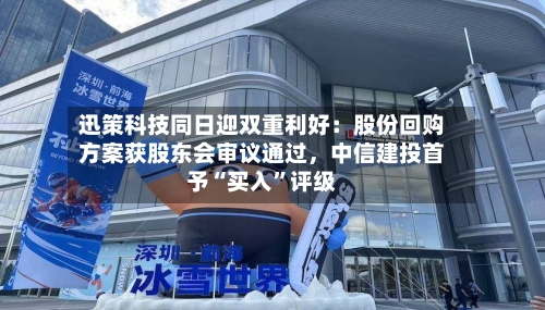 迅策科技同日迎双重利好：股份回购方案获股东会审议通过，中信建投首予“买入”评级-第2张图片