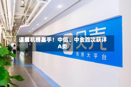 上调！世界评级机构出手！中信	、中金首次获评A类-第2张图片