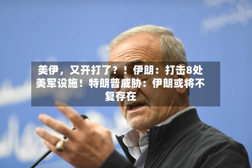 美伊，又开打了？！伊朗：打击8处美军设施！特朗普威胁：伊朗或将不复存在